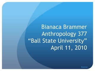 Bianaca BrammerAnthropology 377“Ball State University”April 11, 2010 Brammer  