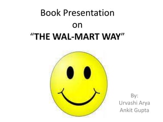 Book Presentation on “THE WAL-MART WAY” By: Urvashi Arya Ankit Gupta 