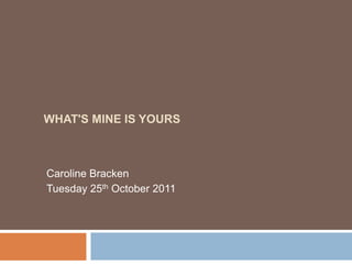 WHAT'S MINE IS YOURS



Caroline Bracken
Tuesday 25th October 2011
 