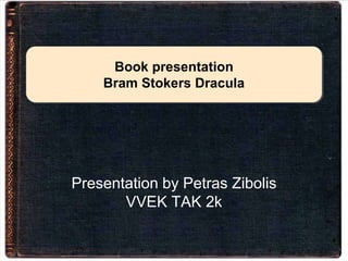 Book presentation
    Bram Stokers Dracula




Presentation by Petras Zibolis
       VVEK TAK 2k
 