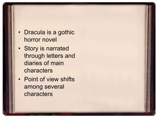 • Dracula is a gothic
  horror novel
• Story is narrated
  through letters and
  diaries of main
  characters
• Point of view shifts
  among several
  characters
 