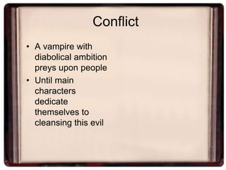 Conflict
• A vampire with
  diabolical ambition
  preys upon people
• Until main
  characters
  dedicate
  themselves to
  cleansing this evil
 