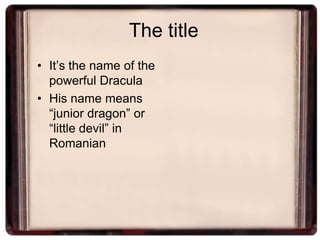 The title
• It’s the name of the
  powerful Dracula
• His name means
  “junior dragon” or
  “little devil” in
  Romanian
 
