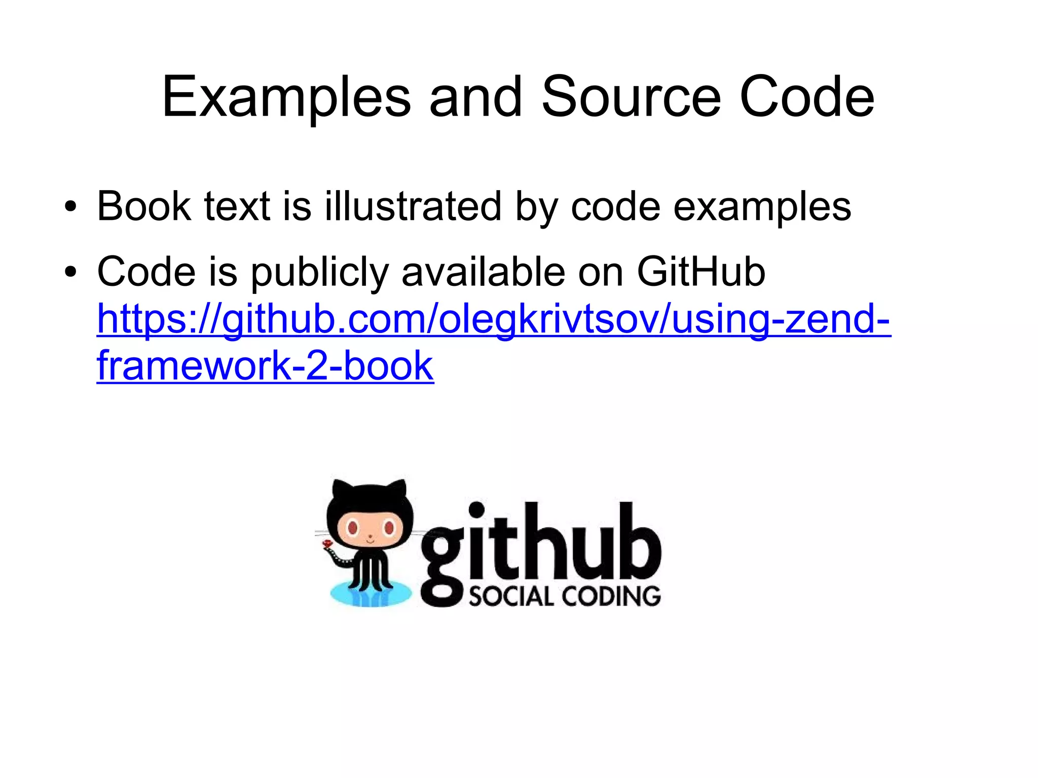 Examples and Source Code ● ● Book text is illustrated by code examples Code is publicly available on GitHub https://github.com/olegkrivtsov/using-zendframework-2-book 