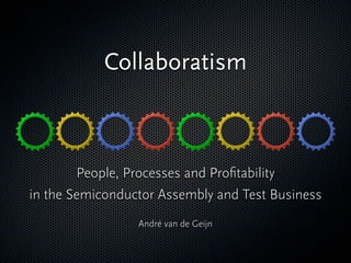 Collaboratism



        People, Processes and Proﬁtability
in the Semiconductor Assembly and Test Business
                 André van de Geijn
 