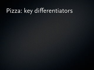 Pizza: key diﬀerentiators
 Take care of the cost,
 functionality, quality and
 time to market.
   Is it going to be a
   ‘...