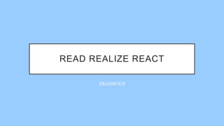 READ REALIZE REACT
ERASMOUS
 