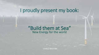 I proudly present my book:
“Build them at Sea”
New Energy for the world
 
