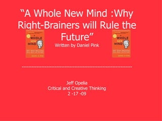“ A Whole New Mind :Why Right-Brainers will Rule the Future” Written by Daniel Pink ------------------------------------------------------------------- Jeff Opelia Critical and Creative Thinking 2 -17 -09 