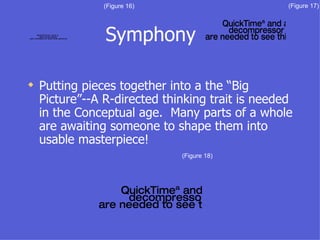 Symphony Putting pieces together into a the “Big Picture”--A R-directed thinking trait is needed in the Conceptual age.  Many parts of a whole are awaiting someone to shape them into usable masterpiece! (Figure 16) (Figure 17) (Figure 18) 