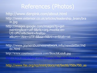 References (Photos) http://www.danpink.com/about.html http://www.extensor.co.uk/articles/leadership_brain/brain.jpg http://images.google.com/images?q=girl painting&oe=utf-8&rls=org.mozilla:en-US:official&client=firefox-a&um=1&ie=UTF-8&sa=N&hl=en&tab=wi http://www.joynersbusinessnetwork.info/newsletter/index.html http://www.courtneyjanssen.com/BeachKidsR.jpg http://www.foods4dogs.com/images/lifes-abundance-pet- food.jpg http://www.fas.org/irp/imint/docs/rst/Sect6/750x750_asia_m.jpg 