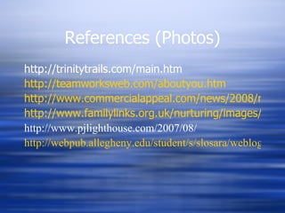 References (Photos) http://trinitytrails.com/main.htm http://teamworksweb.com/aboutyou.htm http://www.commercialappeal.com/news/2008/may/09/feddeck-moves-up-with-symphony/ http://www.familylinks.org.uk/nurturing/images/4c_empathy.gif http://www.pjlighthouse.com/2007/08/ http://webpub.allegheny.edu/student/s/slosara/weblog/ 