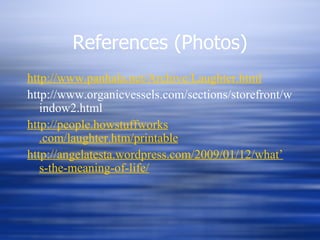 References (Photos) http://www. panhala .net/Archive/Laughter.html http://www.organicvessels.com/sections/storefront/window2.html  http://people. howstuffworks .com/laughter.htm/printable http: //angelatesta . wordpress .com/2009/01/12/what ’ s-the-meaning-of-life/ 