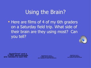 Using the Brain? Here are films of 4 of my 6th graders on a Saturday field trip. What side of their brain are they using most?  Can you tell? 