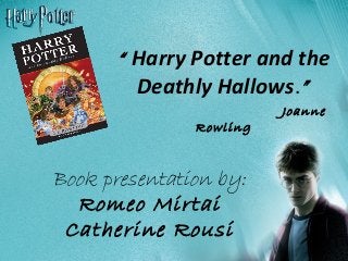 Book presentation by:
Romeo Mirtai
Catherine Rousi
“ Harry Potter and the
Deathly Hallows.”
Joanne
Rowling
 