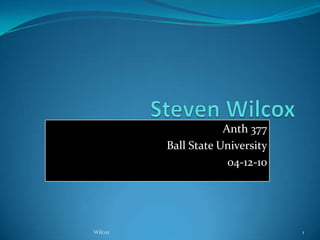 Steven Wilcox Anth 377 Ball State University 04-12-10 1 Wilcox 