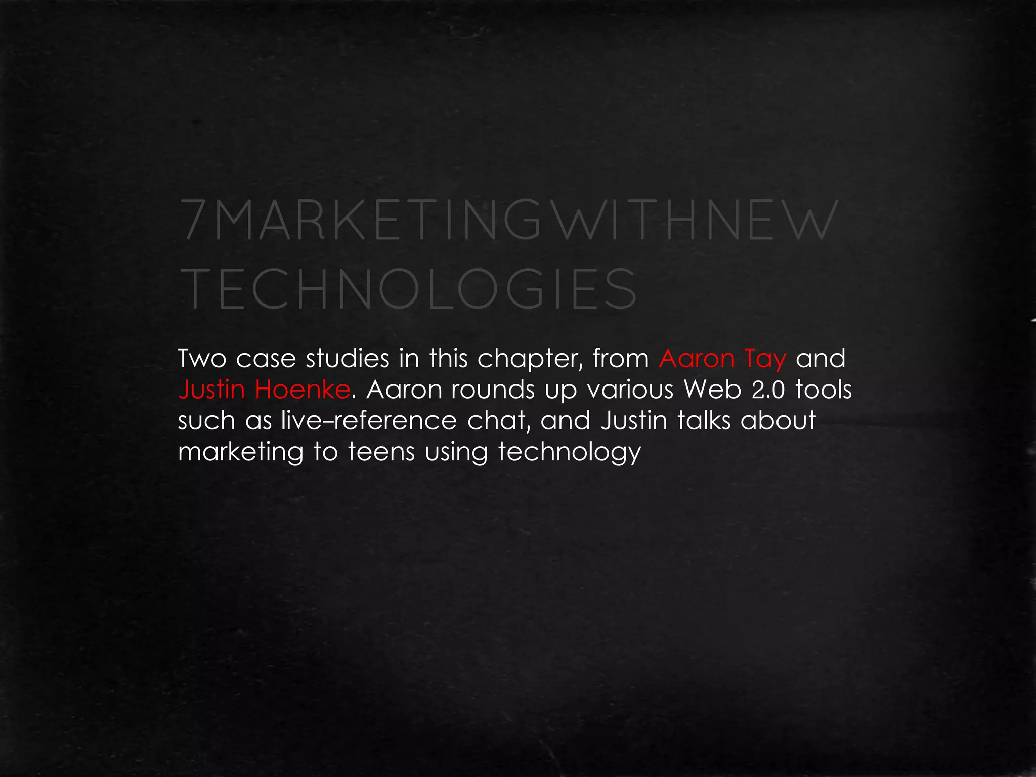 Two case studies in this chapter, from Aaron Tay and
Justin Hoenke. Aaron rounds up various Web 2.0 tools
such as live-reference chat, and Justin talks about
marketing to teens using technology
 