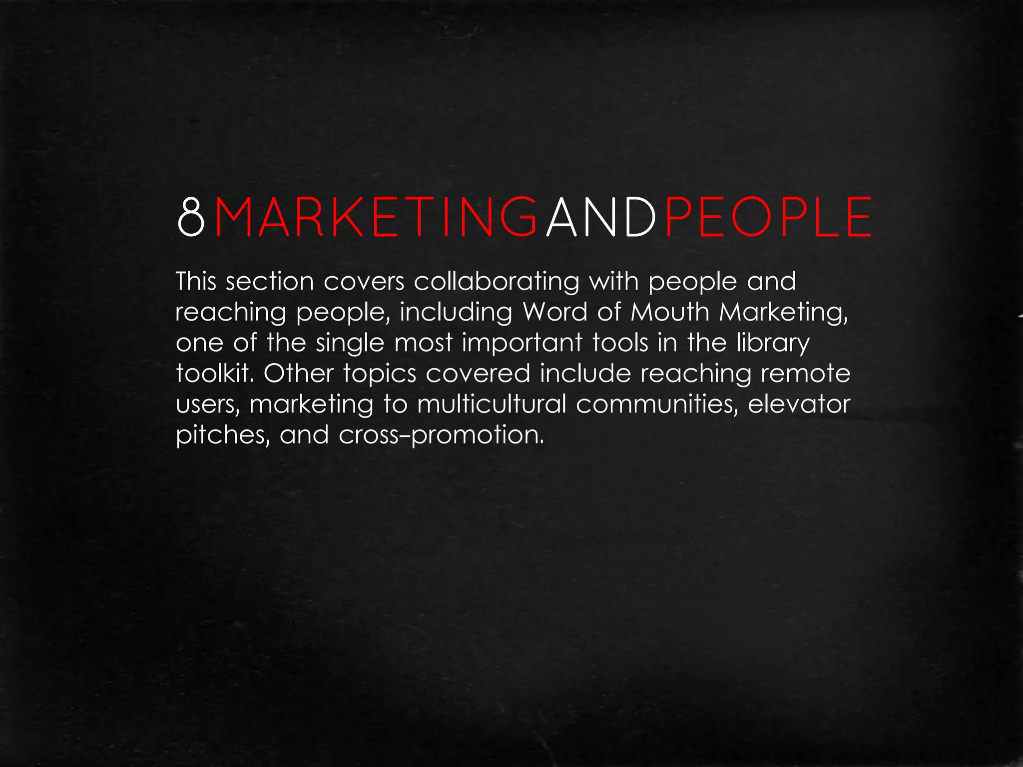 This section covers collaborating with people and
reaching people, including Word of Mouth Marketing,
one of the single most important tools in the library
toolkit. Other topics covered include reaching remote
users, marketing to multicultural communities, elevator
pitches, and cross-promotion.
 