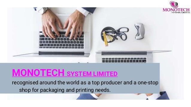 MONOTECH SYSTEM LIMITED
recognised around the world as a top producer and a one-stop
shop for packaging and printing needs.
 