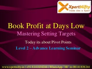 Book Profit at Days Low
Mastering Setting Targets
Today its about Pivot Points
Level 2 – Advance Learning Seminar
www.xpertnifty.in | +91 8141838244 | WhatsApp "HI" to 08141838244
 