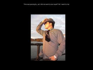 Time was passing by , yet I did not want to see myself  fall. I want to rise 