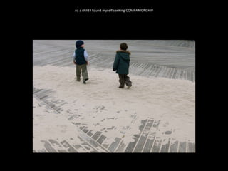 As a child I found myself seeking COMPANIONSHIP 