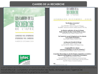 Laetitia VIEIRA CAHIERS DE LA RECHERCHE « Les Cahiers de la Recherche », revue annuelle, regroupe les publications des enseignants-chercheurs  Travail effectué : compilation et harmonisation des textes, échanges avec l’agence de communication concernant le graphisme souhaité 