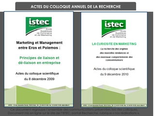 ACTES DU COLLOQUE ANNUEL DE LA RECHERCHE Ce document regroupe l’ensemble des communications présentées lors des colloques. Document mis en ligne sur le site de l’ISTEC, portail Recherche, rubrique « nos réalisations ».  