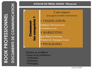 BENCHMARKING Laetitia VIEIRA BOOK PROFESSIONNEL DOCUMENTS DE COMMUNICATION ATTACHE DE PRESSE JUNIOR, YESwecan Solution au problème 3 axes de la conférence : Vinification Marketing Packaging  