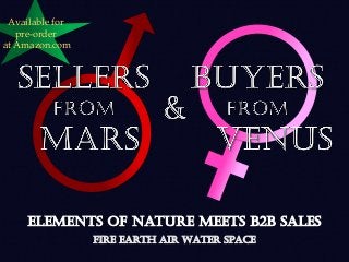 Sellers from Mars & Buyers from Venus
Elements of Nature Meets B2B Sales
FirE EARTH AIR WATER SPaCE
Available for
pre-order
at Amazon.com
 