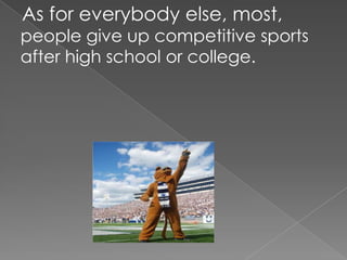    As for everybody else, most,   people give up competitive sports after high school or college. 
