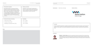 Proyecto 06                                                                              Foro de presentación de proyectos empresariales    Foro de presentación de proyectos empresariales                                                                                Proyecto 07
                                                                                                                      15 de abril de 2010   15 de abril de 2010




   Potencialidad Competitiva:                                   Ámbito de Actividad:
                                                                                                                                            Denominación:            Wave motion, easy energy                         Distintivo Gráﬁco:
   Esta iniciativa se sitúa en un contexto de creciente         Inicialmente, la Isla de Tenerife y puntualmente en
   demanda de artículos de diseño, prueba de lo cual es la      Madrid. En una segunda fase, se plantea la expansión
   aparición de numerosas tiendas dedicadas a este seg-         al resto de Canarias y, posteriormente, a Bilbao y Bar-
   mento de consumo en ciudades como Madrid, Barcelona,         celona. A medio plazo, se apunta una perspectiva de
   Bilbao y, más en nuestro entorno, en La Laguna, Santa        internacionalización a través de venta online.
   Cruz y la Orotava. Por otra parte, el incremento de la
   conciencia ecológica de la población y la colaboración de
   numerosas instituciones, públicas y privadas, en el ámbito
   de la INNOVACION y la SOSTENIBILIDAD, hacen de
   DISAIN un modelo de negocio con una alta potencialidad
   competitiva.




   Previsiones Económico Financieras:                           Resultados:

   - Inversión inicial: 12.000 €                                - Año 1: 67.500 €

   - Financiación Propia: 6.000 €                               - Año 2: 96.500 €

   - Necesidades de Financiación Ajena: 6.000 €                 - Año 3: 126.500 €
                                                                                                                                                 Actividad:

                                                                                                                                                 Desarrollo de sistemas de generación y captación de energía aprovechando el movimiento de las olas, lo que se conoce como
                                                                                                                                                 energía undimotriz. El sistema que se pretende desarrollar tiene numerosas variantes que se pretenden aplicar a diferentes
                                                                                                                                                 áreas y usos, dando lugar a una nueva forma de generación de energía menos costosa y más limpia que las alternativas exis-
                                                                                                                                                 tentes.

Notas:




                                                                                                                                            Promotores:


                                                                                                                                                                         Ramón L. Jerez Jerez está cursando actualmente los estudios de Ingeniería Técnica Industrial (Espe-
                                                                                                                                                                         cialidad Mecánica) en la Universidad de La Laguna. Además de su formación académica, el promotor invierte
                                                                                                                                                                         numerosas horas de trabajo en la investigación sobre la generación de energía a partir de fuentes renovables.
                                                                                                                                                                         Fruto de dicho trabajo ha generado numerosas aplicaciones, algunas de las cuales se hallan en trámite para ser
                                                                                                                                                                         patentadas.
 