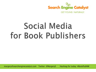 margery@searchenginecatalyst.com   Twitter: @MargeryS   Hashtag for today: #BookPubNW
 