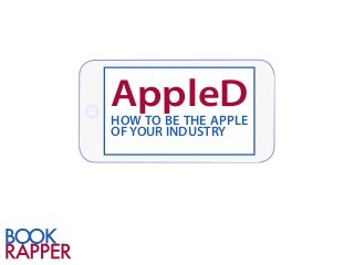 AppleD
HOW TO BE THE APPLE
OF YOUR INDUSTRY
 