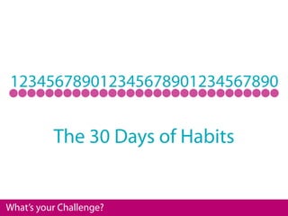 123456789012345678901234567890


          The 30 Days of Habits


What’s your Challenge?
 
