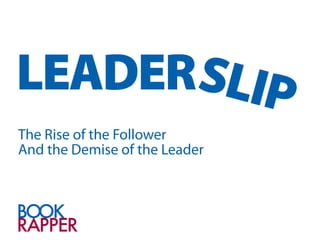 LEADERSLIP
The Rise of the Follower
And the Demise of the Leader
 