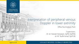 Interpretation of peripheral venous
Doppler in lower extrimity
Effika Nurningtyas Putri
Supervisors:
Dr. dr. Hariadi Hariawan, SpPD, SpJP(K)
dr. M. Taufik Ismail, SpJP (K)
 