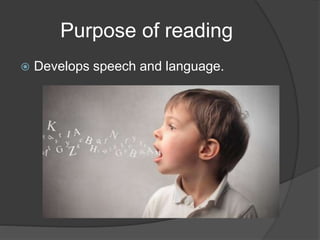 Purpose of reading
 Develops speech and language.
 