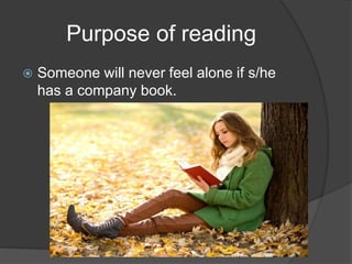 Purpose of reading
 Someone will never feel alone if s/he
has a company book.
 