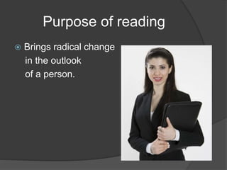 Purpose of reading
 Brings radical change
in the outlook
of a person.
 