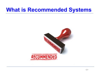 - 2 -
What is Recommended Systems
 