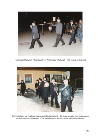 Fischzug in Dietldorf – Ψαροπομπή στο Ντίτλντορφ (Dietldorf) - Fish course in Dietldorf 
Die Teilnehmer am Fischzug verlassen die Gastwirtschaft. – Οι συμμετέχοντες στην ψαροπομπή 
εγκαταλείπουν το εστιατόριο. - The participants in the fish course leave the restaurant. 
126 
 