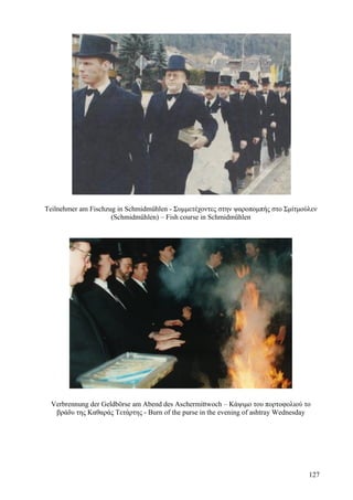 Teilnehmer am Fischzug in Schmidmühlen - Συμμετέχοντες στην ψαροπομπής στο Σμίτμούλεν 
(Schmidmühlen) – Fish course in Schmidmühlen 
Verbrennung der Geldbörse am Abend des Aschermittwoch – Κάψιμο του πορτοφολιού το 
βράδυ της Καθαράς Τετάρτης - Burn of the purse in the evening of ashtray Wednesday 
127 
 
