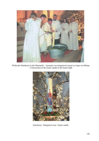 Weihe der Osterkerze in der Osternacht – Αγιασμός του πασχαλινού κεριού τη νύχτα του Πάσχα 
- Consecration of the Easter candle in the Easter night 
Osterkerze - Πασχαλινό κερί - Easter candle 
136 
 