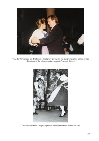 Tanz der Kirwapaare um den Baum - Χορός των ζευγαριών της πανήγυρης γύρω από το δέντρο 
- The dance of the “church anniversary pairs” around the trees 
Tanz um den Baum - Χορός γύρω από το δέντρο - Dance around the tree 
169 
 