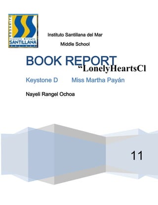 Instituto Santillana del Mar

              Middle School



BOOK REPORT
      “LonelyHeartsCl
Keystone D            ub ”
                    Miss Martha Payán

Nayeli Rangel Ochoa




                                        11
 