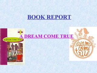 BOOK REPORT
A DREAM COME TRUE
 
