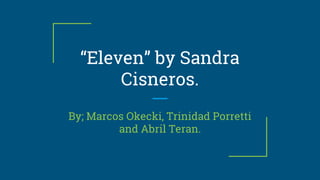 “Eleven” by Sandra
Cisneros.
By; Marcos Okecki, Trinidad Porretti
and Abril Teran.
 