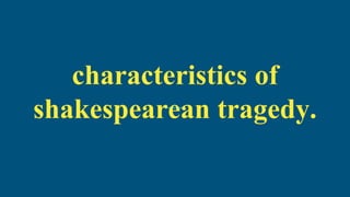 characteristics of
shakespearean tragedy.
 