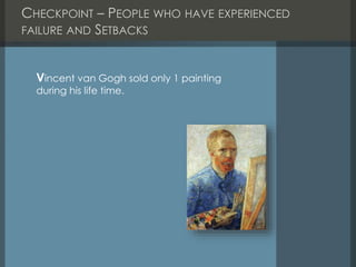 CHECKPOINT – PEOPLE WHO HAVE EXPERIENCED
FAILURE AND SETBACKS
Vincent van Gogh sold only 1 painting
during his life time.
 